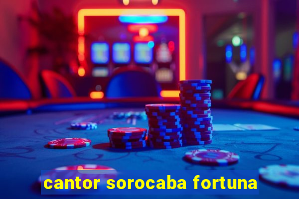 cantor sorocaba fortuna